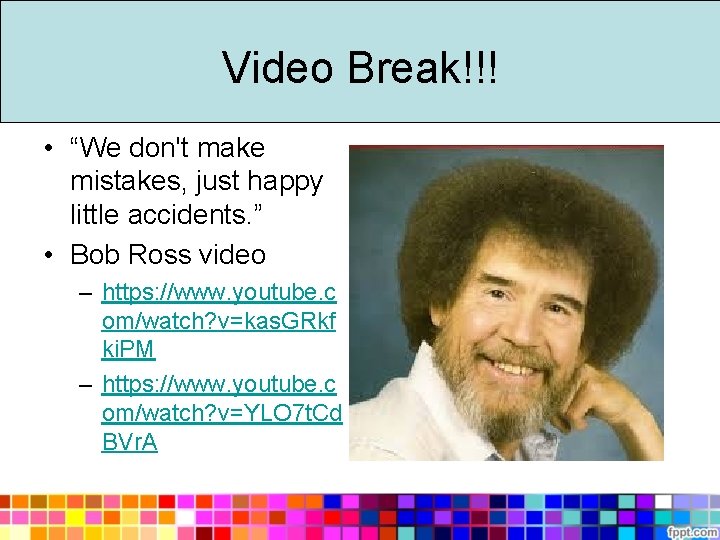 Video Break!!! • “We don't make mistakes, just happy little accidents. ” • Bob