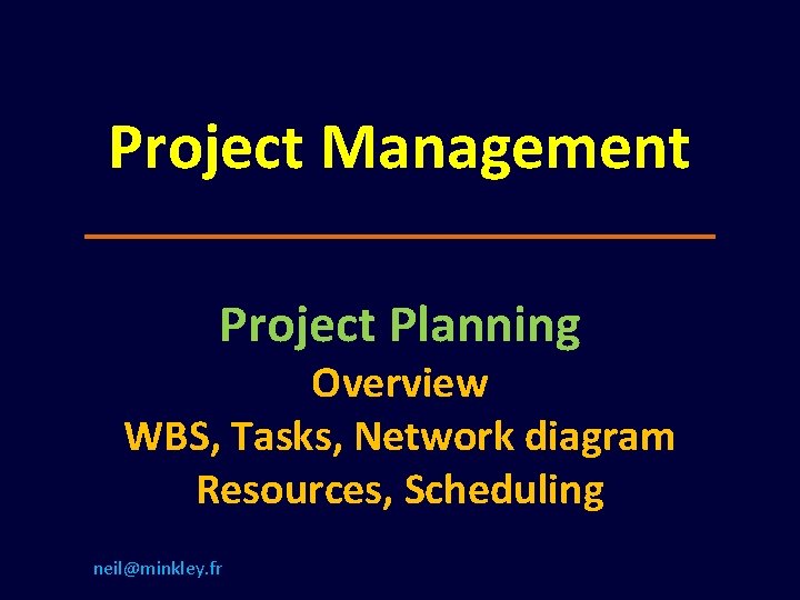 Project Management Project Planning Overview WBS, Tasks, Network diagram Resources, Scheduling neil@minkley. fr 