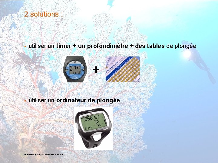 2 solutions : § utiliser un timer + un profondimètre + des tables de