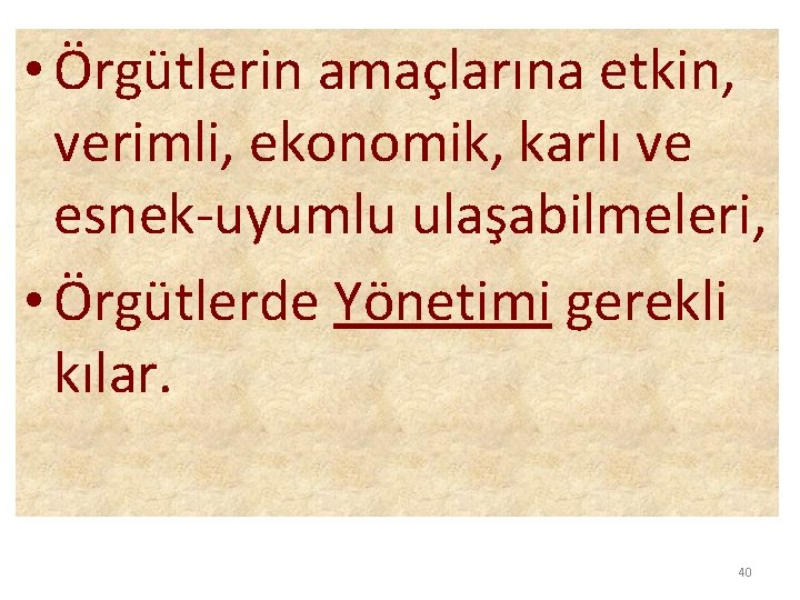  • Örgütlerin amaçlarına etkin, verimli, ekonomik, karlı ve esnek-uyumlu ulaşabilmeleri, • Örgütlerde Yönetimi