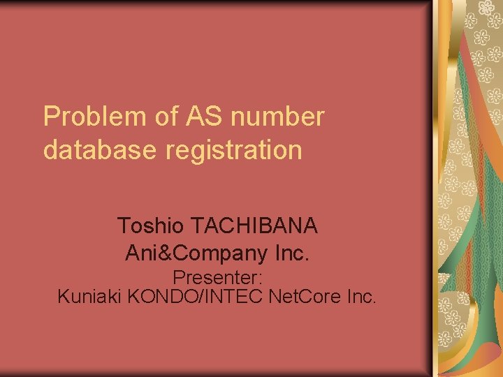 Problem of AS number database registration Toshio TACHIBANA Ani&Company Inc. Presenter: Kuniaki KONDO/INTEC Net.