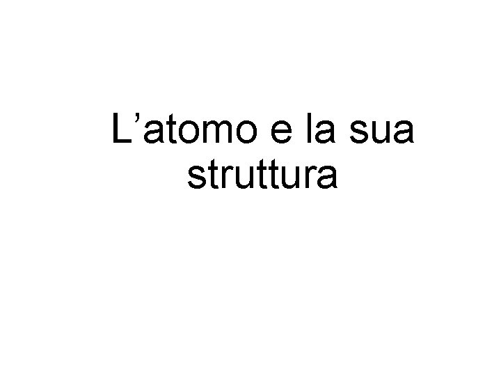 L’atomo e la sua struttura 