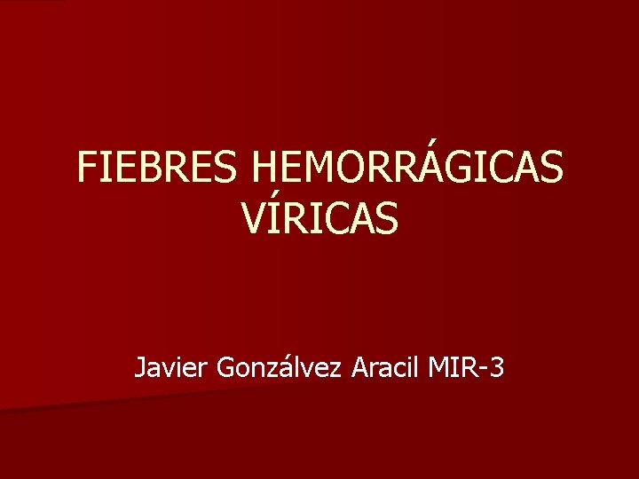 FIEBRES HEMORRÁGICAS VÍRICAS Javier Gonzálvez Aracil MIR-3 