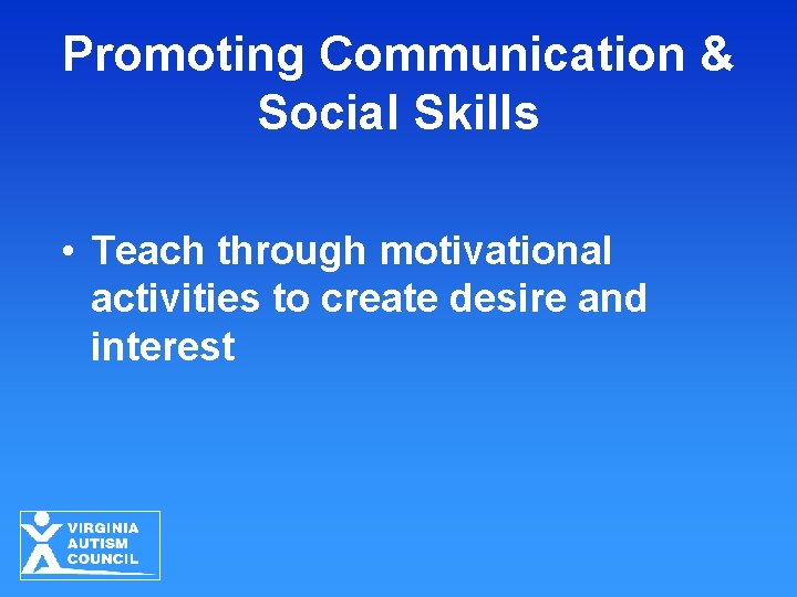 Promoting Communication & Social Skills • Teach through motivational activities to create desire and