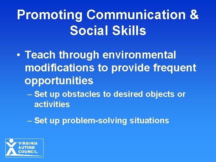 Promoting Communication & Social Skills • Teach through environmental modifications to provide frequent opportunities