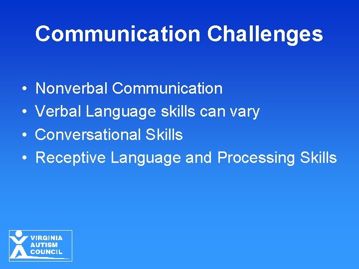 Communication Challenges • • Nonverbal Communication Verbal Language skills can vary Conversational Skills Receptive