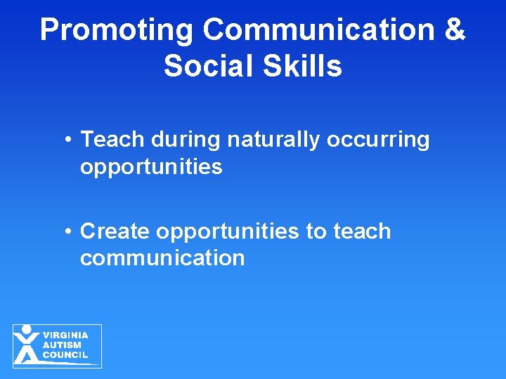 Promoting Communication & Social Skills • Teach during naturally occurring opportunities • Create opportunities