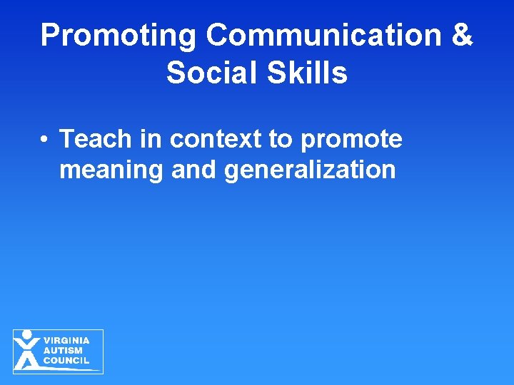 Promoting Communication & Social Skills • Teach in context to promote meaning and generalization