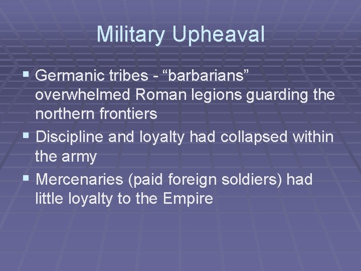 Military Upheaval § Germanic tribes - “barbarians” overwhelmed Roman legions guarding the northern frontiers