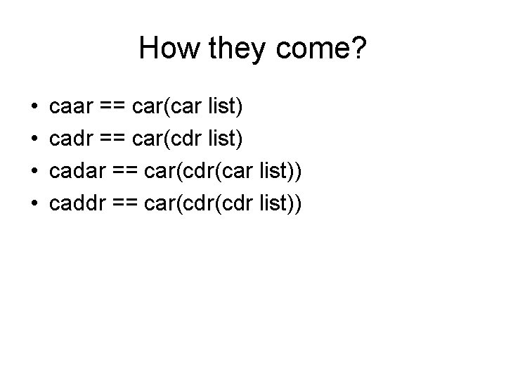 How they come? • • caar == car(car list) cadr == car(cdr list) cadar