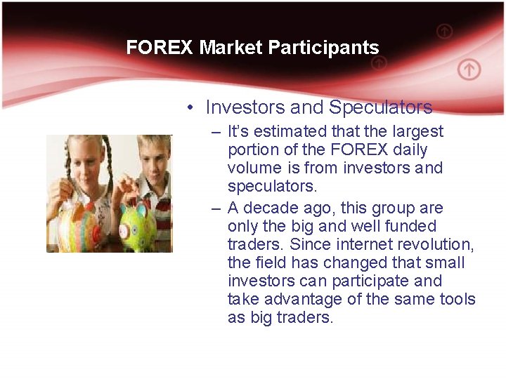 FOREX Market Participants • Investors and Speculators – It’s estimated that the largest portion