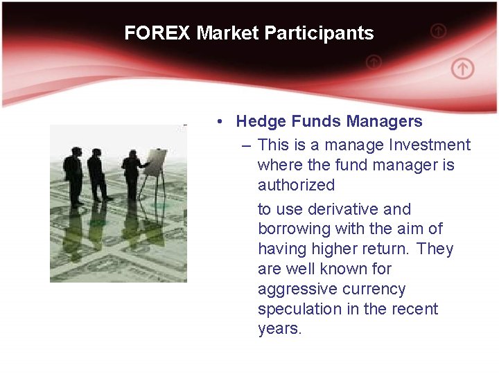 FOREX Market Participants • Hedge Funds Managers – This is a manage Investment where