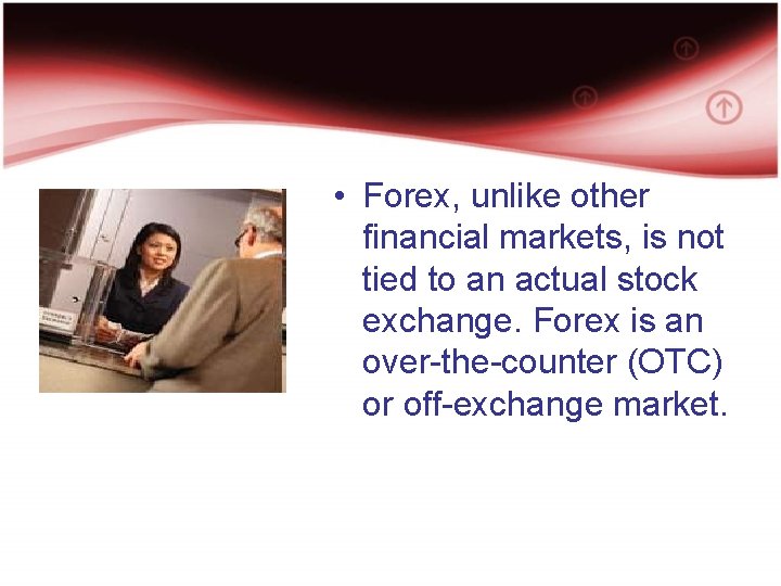  • Forex, unlike other financial markets, is not tied to an actual stock