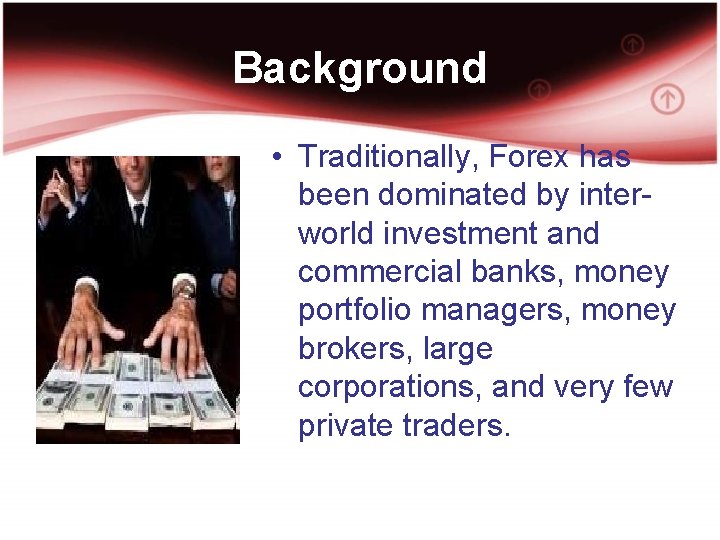 Background • Traditionally, Forex has been dominated by interworld investment and commercial banks, money