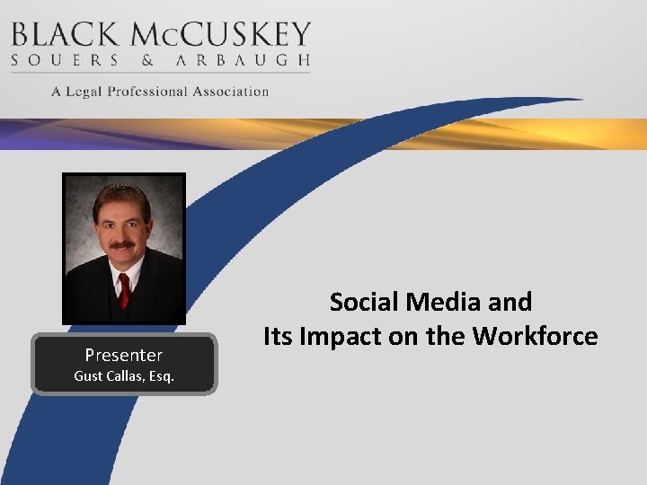 Presenter Gust Callas, Esq. Social Media and Its Impact on the Workforce 