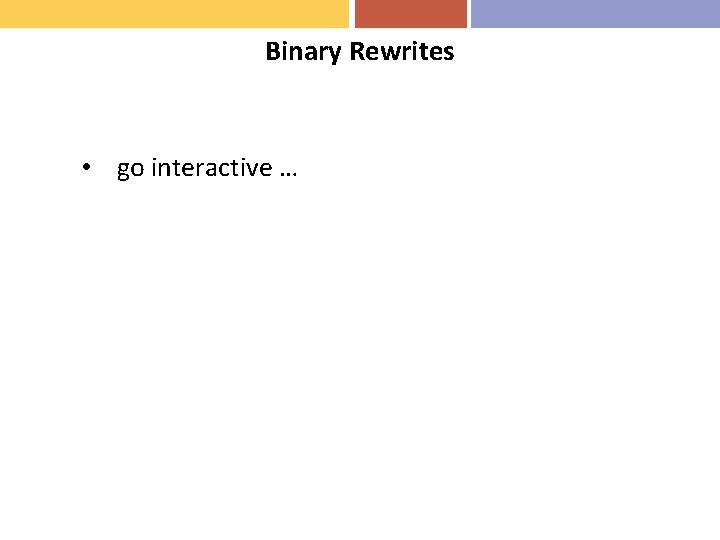 Binary Rewrites • go interactive … 
