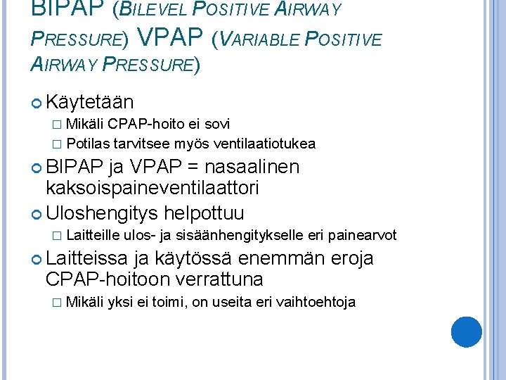 BIPAP (BILEVEL POSITIVE AIRWAY PRESSURE) VPAP (VARIABLE POSITIVE AIRWAY PRESSURE) Käytetään � Mikäli CPAP-hoito