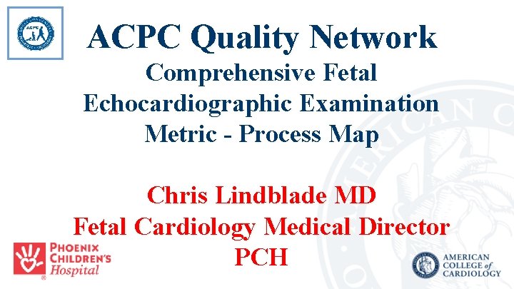 ACPC Quality Network Comprehensive Fetal Echocardiographic Examination Metric - Process Map Chris Lindblade MD