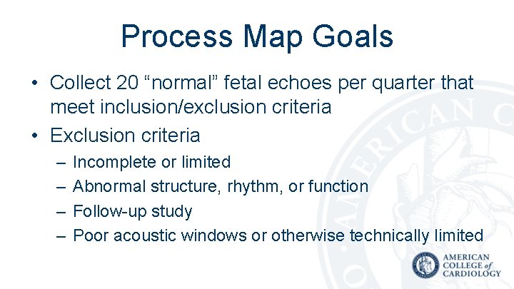 Process Map Goals • Collect 20 “normal” fetal echoes per quarter that meet inclusion/exclusion