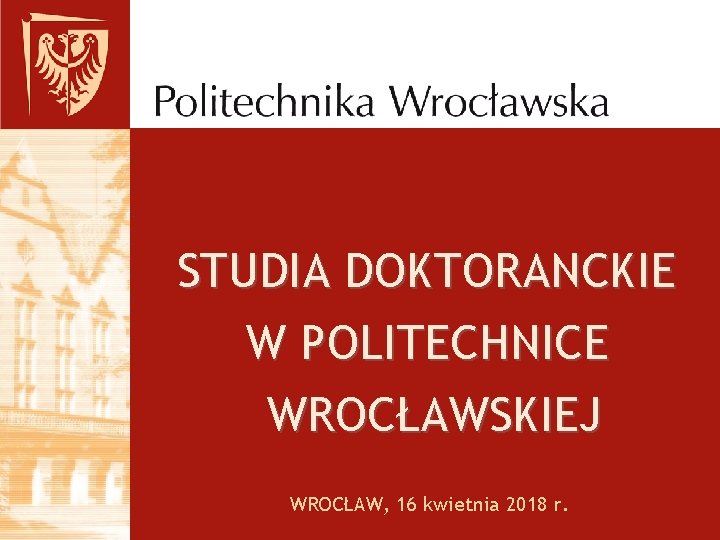 STUDIA DOKTORANCKIE W POLITECHNICE WROCŁAWSKIEJ WROCŁAW, 16 kwietnia 2018 r. 