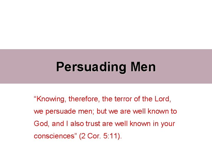 Persuading Men “Knowing, therefore, the terror of the Lord, we persuade men; but we