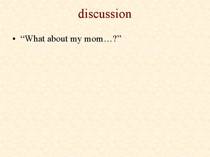 discussion • “What about my mom…? ” 