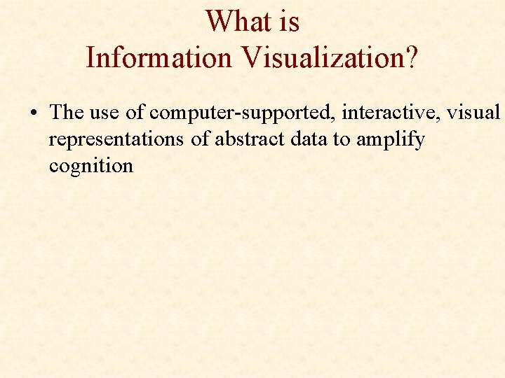 What is Information Visualization? • The use of computer-supported, interactive, visual representations of abstract