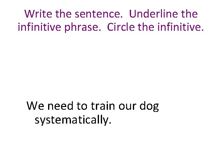 Write the sentence. Underline the infinitive phrase. Circle the infinitive. We need to train