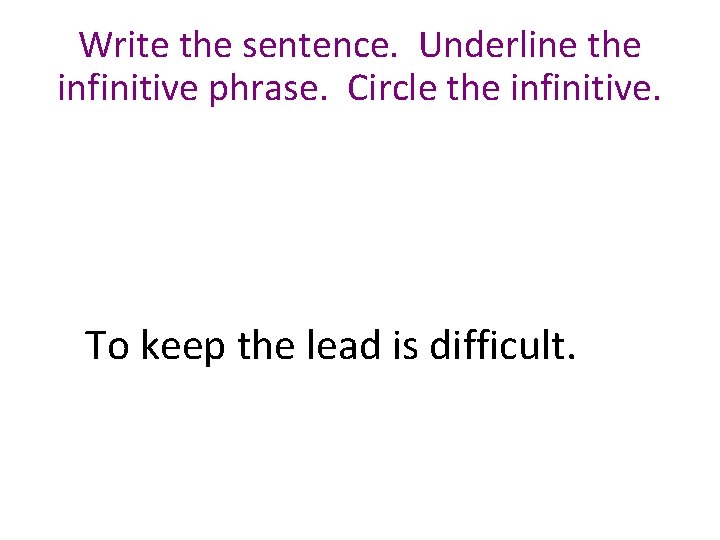 Write the sentence. Underline the infinitive phrase. Circle the infinitive. To keep the lead