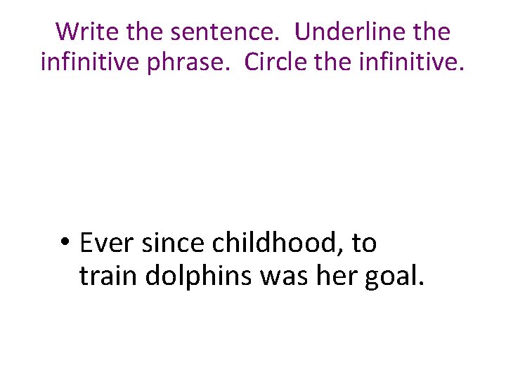 Write the sentence. Underline the infinitive phrase. Circle the infinitive. • Ever since childhood,