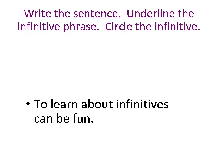 Write the sentence. Underline the infinitive phrase. Circle the infinitive. • To learn about