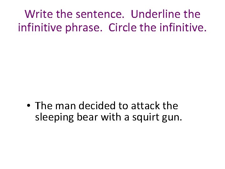 Write the sentence. Underline the infinitive phrase. Circle the infinitive. • The man decided