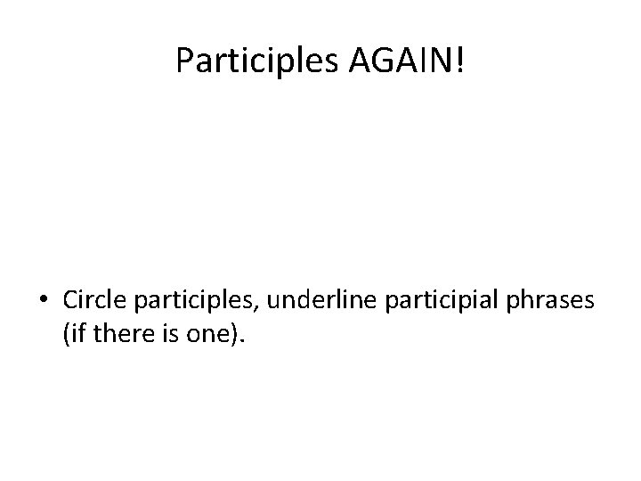 Participles AGAIN! • Circle participles, underline participial phrases (if there is one). 