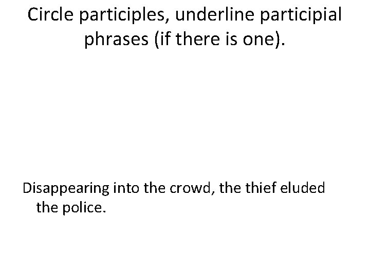 Circle participles, underline participial phrases (if there is one). Disappearing into the crowd, the