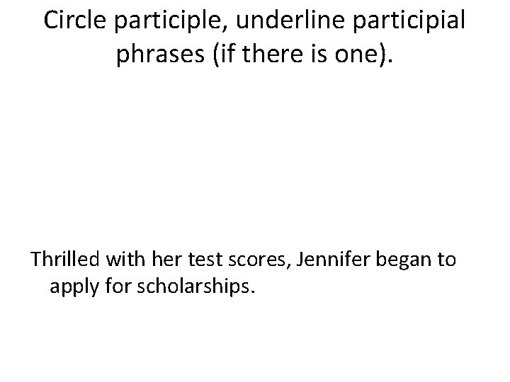 Circle participle, underline participial phrases (if there is one). Thrilled with her test scores,