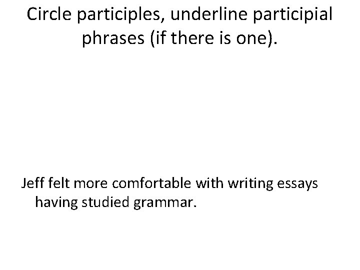 Circle participles, underline participial phrases (if there is one). Jeff felt more comfortable with