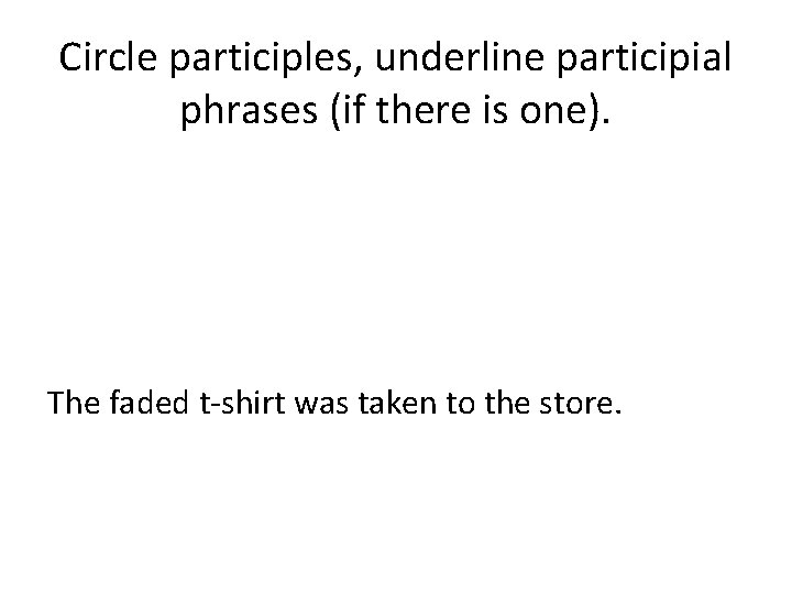 Circle participles, underline participial phrases (if there is one). The faded t-shirt was taken