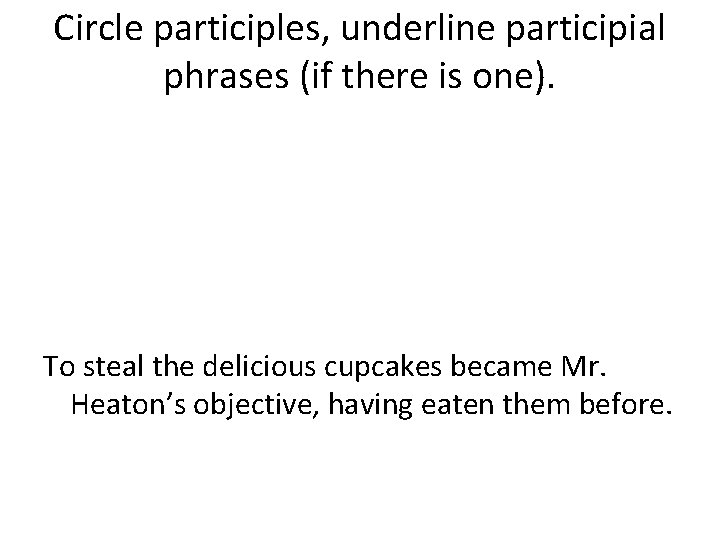 Circle participles, underline participial phrases (if there is one). To steal the delicious cupcakes