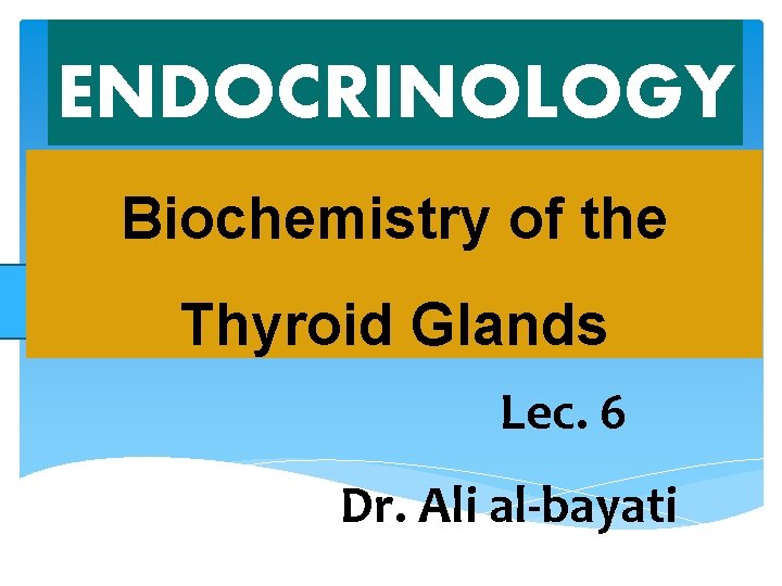 ENDOCRINOLOGY Biochemistry of the Thyroid Glands Lec. 6 Dr. Ali al-bayati 