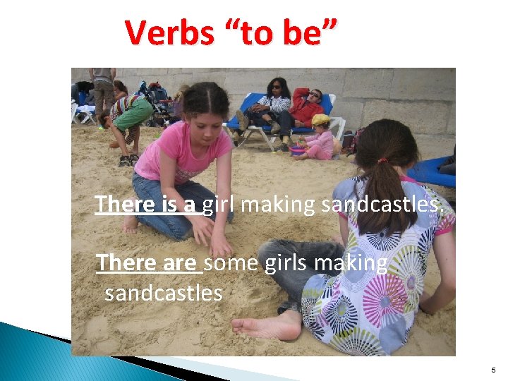 Verbs “to be” There is a girl making sandcastles. There are some girls making