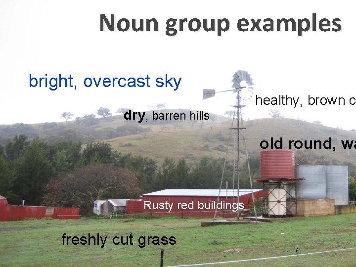 Noun group examples ( lots of describing words) bright, overcast sky dry, barren hills