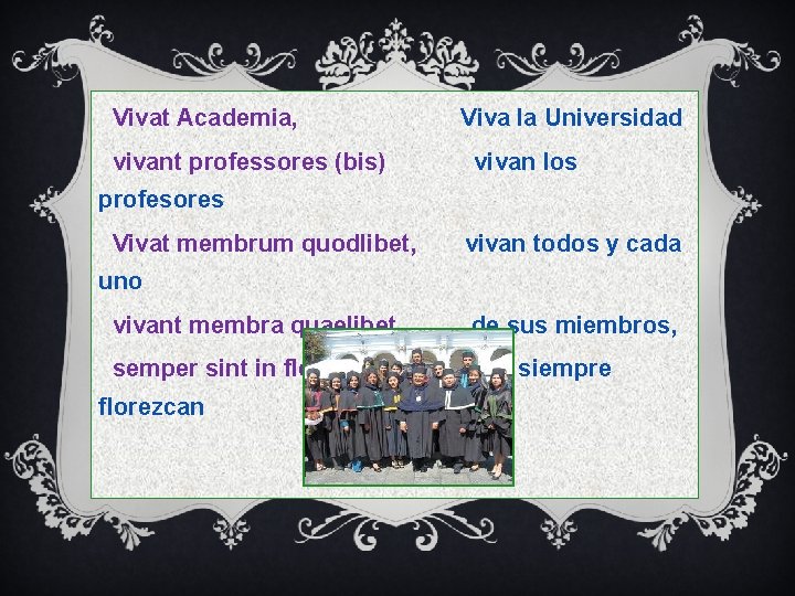 Vivat Academia, vivant professores (bis) Viva la Universidad vivan los profesores Vivat membrum quodlibet,