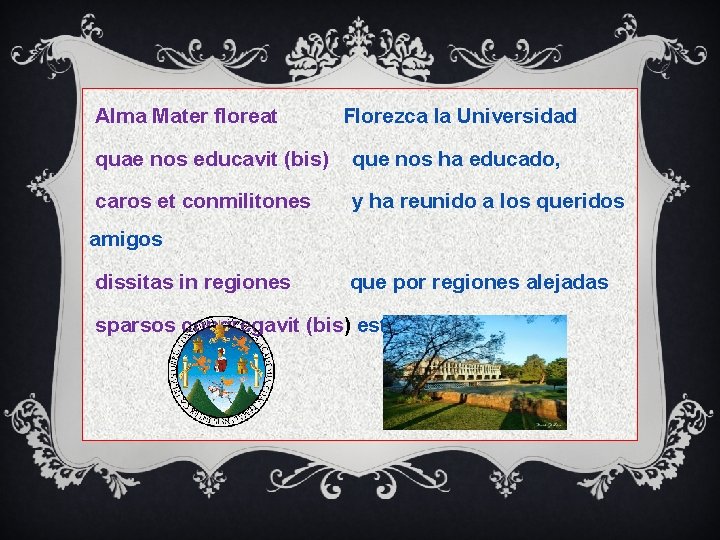 Alma Mater floreat Florezca la Universidad quae nos educavit (bis) que nos ha educado,