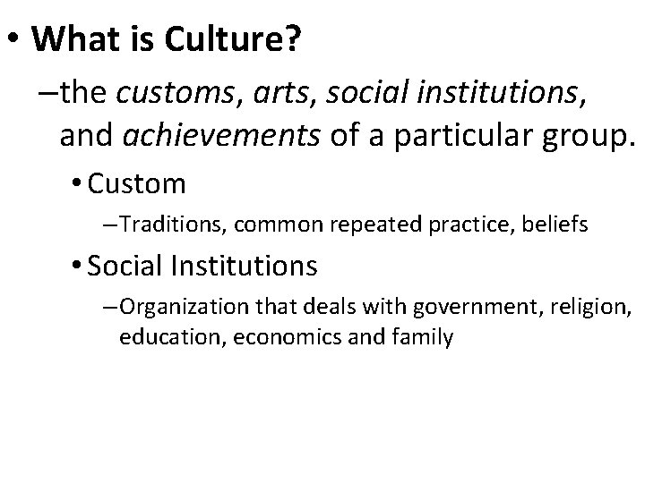  • What is Culture? –the customs, arts, social institutions, and achievements of a