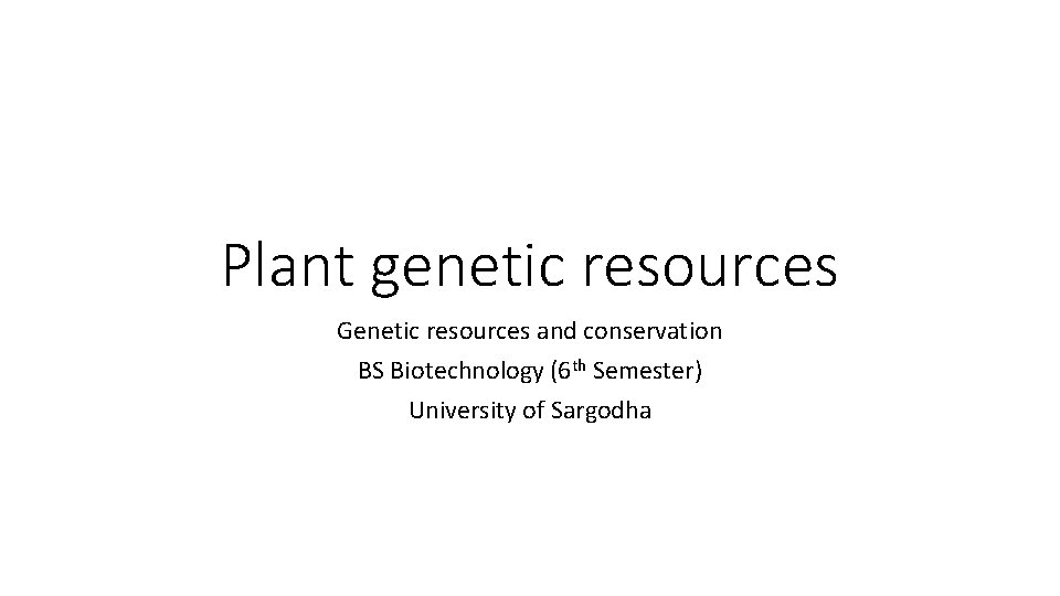Plant genetic resources Genetic resources and conservation BS Biotechnology (6 th Semester) University of
