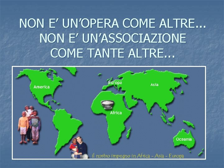 NON E’ UN’OPERA COME ALTRE. . . NON E’ UN’ASSOCIAZIONE COME TANTE ALTRE. .