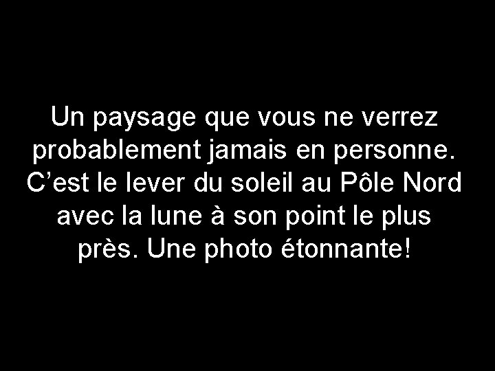 Un paysage que vous ne verrez probablement jamais en personne. C’est le lever du