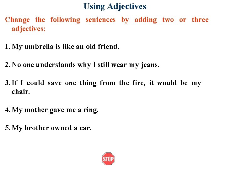 Using Adjectives Change the following sentences by adding two or three adjectives: 1. My