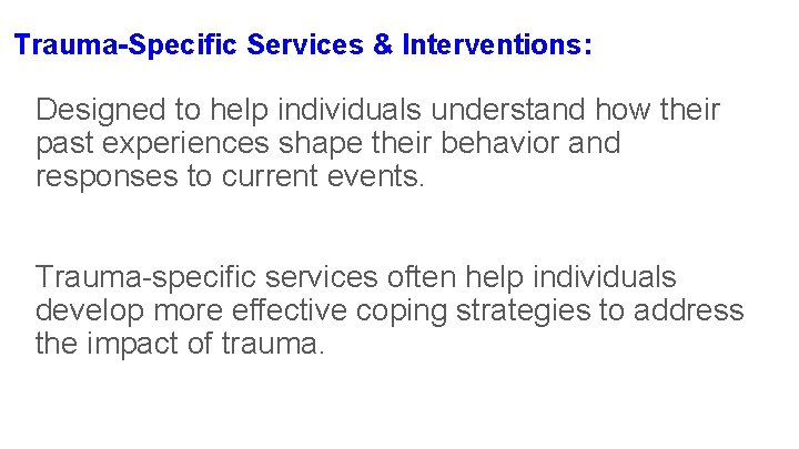 Trauma-Specific Services & Interventions: Designed to help individuals understand how their past experiences shape Trauma-Specific Services & Interventions: Designed to help individuals understand how their past experiences shape