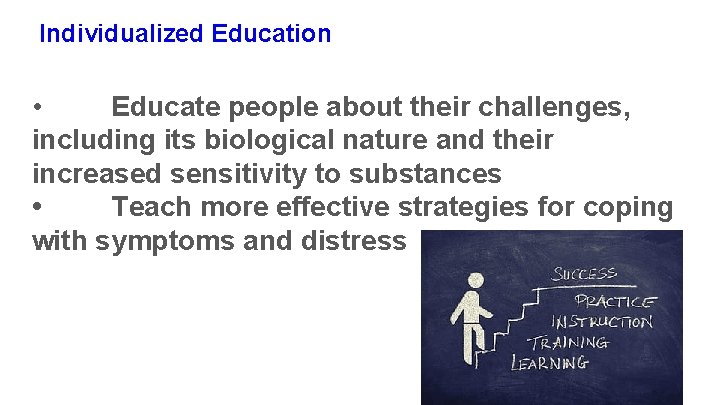 Individualized Education • Educate people about their challenges, including its biological nature and their Individualized Education • Educate people about their challenges, including its biological nature and their